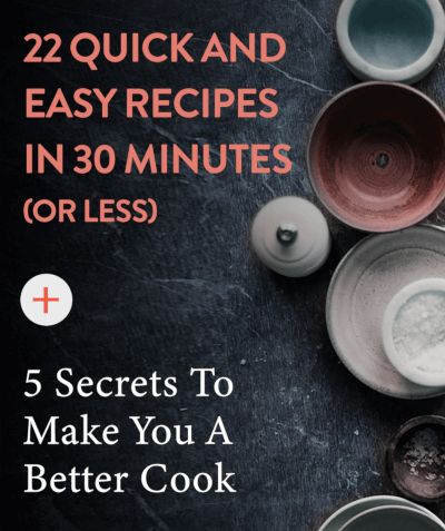 22 Quick and Easy Recipes in 30 Minutes (or less) + 5 Secrets To Make You A Better Cook